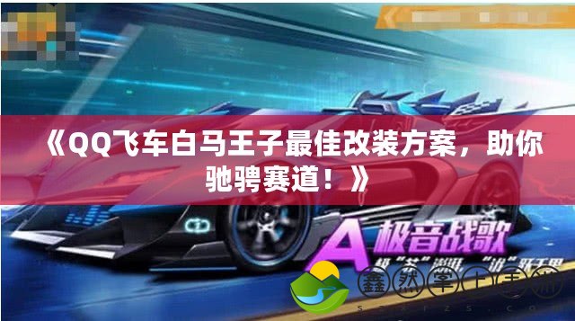 《QQ飛車白馬王子最佳改裝方案，助你馳騁賽道！》