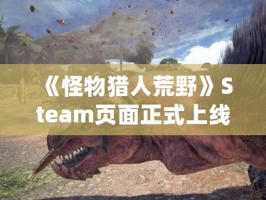 《怪物獵人荒野》Steam頁面正式上線！獵殺巨獸的終極冒險即將開啟