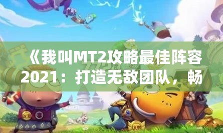 《我叫MT2攻略最佳陣容2021：打造無敵團隊，暢爽征戰(zhàn)》