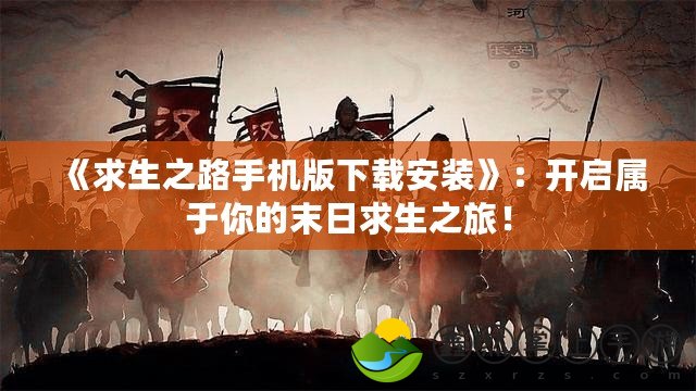 《求生之路手機版下載安裝》：開啟屬于你的末日求生之旅！