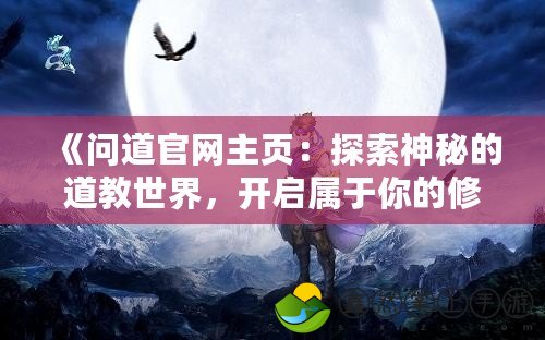 《問道官網(wǎng)主頁：探索神秘的道教世界，開啟屬于你的修道之旅》