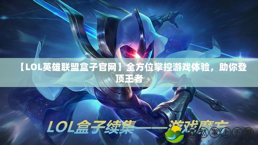 【LOL英雄聯(lián)盟盒子官網(wǎng)】全方位掌控游戲體驗，助你登頂王者