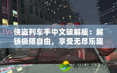 俠盜列車手中文破解版：解鎖極限自由，享受無盡樂趣