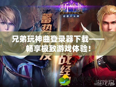 兄弟玩神曲登錄器下載——暢享極致游戲體驗(yàn)！