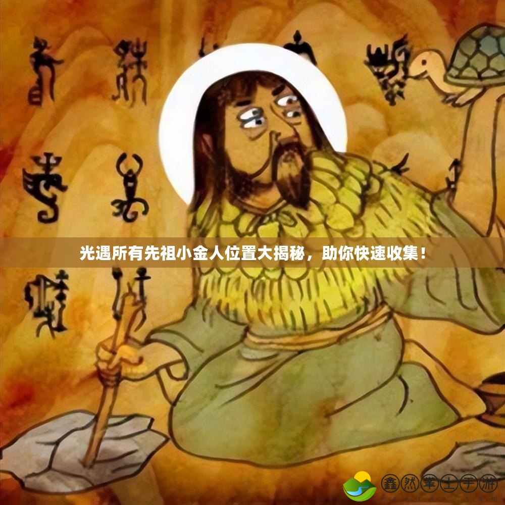 光遇所有先祖小金人位置大揭秘，助你快速收集！