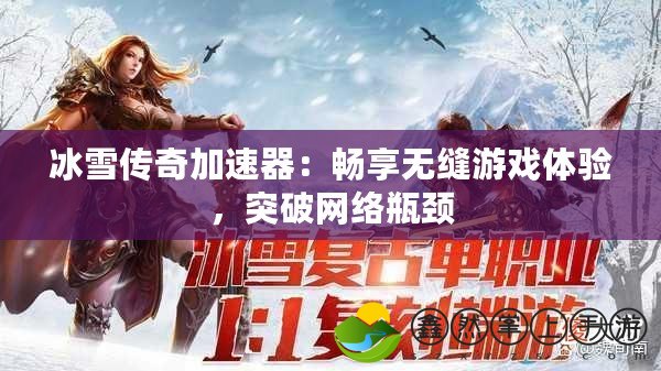 冰雪傳奇加速器：暢享無縫游戲體驗，突破網(wǎng)絡(luò)瓶頸