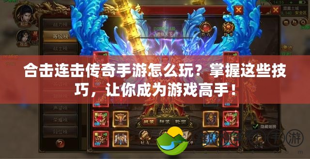 合擊連擊傳奇手游怎么玩？掌握這些技巧，讓你成為游戲高手！