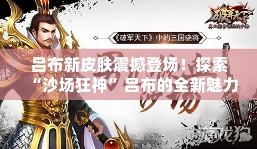 呂布新皮膚震撼登場！探索“沙場狂神”呂布的全新魅力