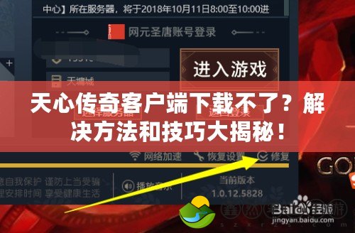 天心傳奇客戶端下載不了？解決方法和技巧大揭秘！