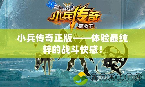 小兵傳奇正版——體驗(yàn)最純粹的戰(zhàn)斗快感！