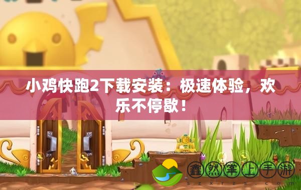 小雞快跑2下載安裝：極速體驗，歡樂不停歇！