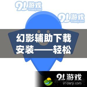 幻影輔助下載安裝——輕松提升游戲體驗(yàn)，暢享全新操作樂趣