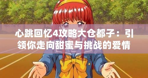 心跳回憶4攻略大倉(cāng)都子：引領(lǐng)你走向甜蜜與挑戰(zhàn)的愛(ài)情之路