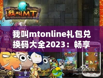 我叫mtonline禮包兌換碼大全2023：暢享超值福利，暢玩手游新體驗(yàn)！