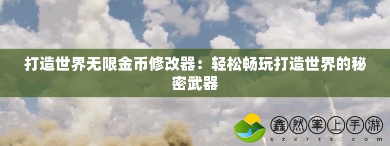 打造世界無限金幣修改器：輕松暢玩打造世界的秘密武器