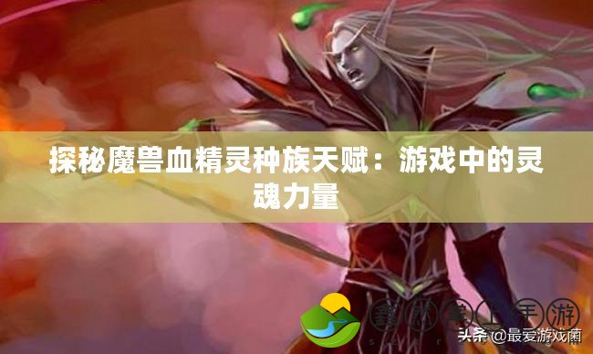 探秘魔獸血精靈種族天賦：游戲中的靈魂力量