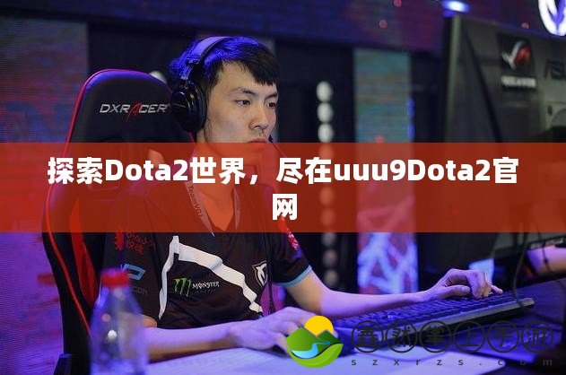 探索Dota2世界，盡在uuu9Dota2官網(wǎng)