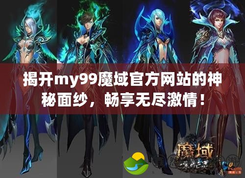 揭開my99魔域官方網(wǎng)站的神秘面紗，暢享無盡激情！