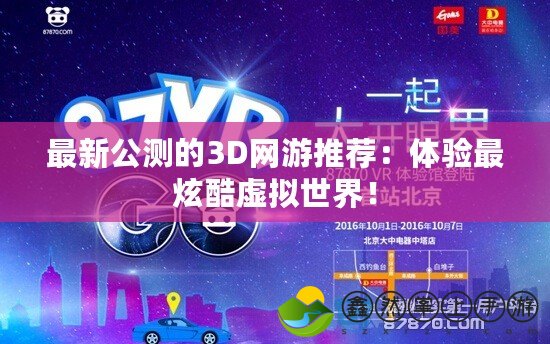 最新公測的3D網(wǎng)游推薦：體驗(yàn)最炫酷虛擬世界！