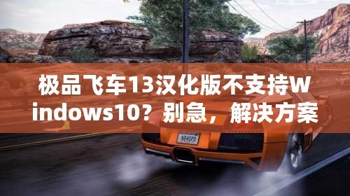 極品飛車13漢化版不支持Windows10？別急，解決方案來了！