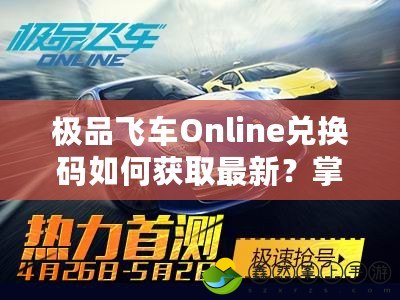 極品飛車(chē)Online兌換碼如何獲取最新？掌握這些途徑輕松玩轉(zhuǎn)賽車(chē)世界！