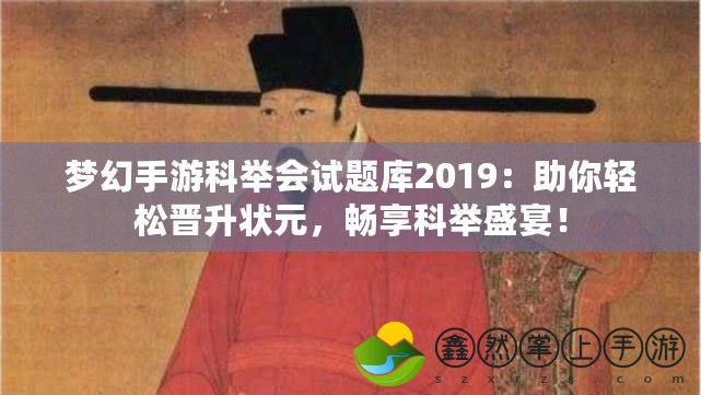 夢幻手游科舉會(huì)試題庫2019：助你輕松晉升狀元，暢享科舉盛宴！