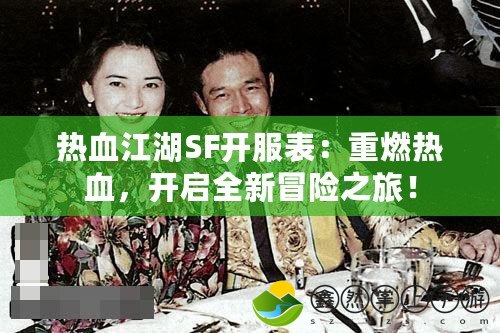 熱血江湖SF開(kāi)服表：重燃熱血，開(kāi)啟全新冒險(xiǎn)之旅！