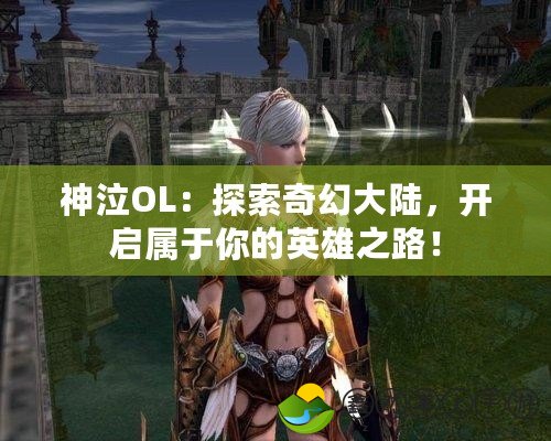 神泣OL：探索奇幻大陸，開(kāi)啟屬于你的英雄之路！