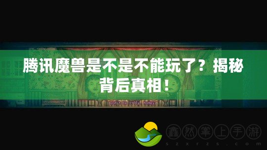 騰訊魔獸是不是不能玩了？揭秘背后真相！