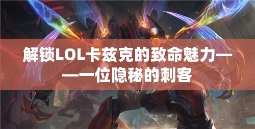 解鎖LOL卡茲克的致命魅力——一位隱秘的刺客