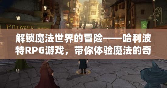 解鎖魔法世界的冒險——哈利波特RPG游戲，帶你體驗(yàn)?zāi)Хǖ钠婊弥? title=