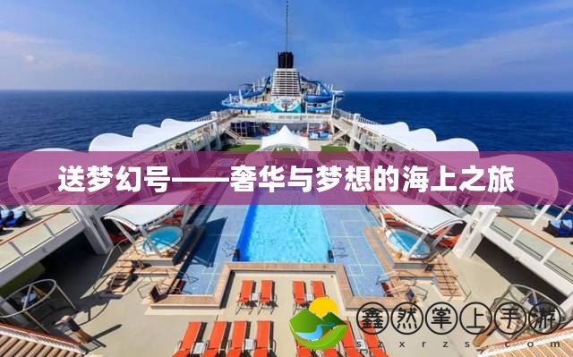 送夢幻號——奢華與夢想的海上之旅