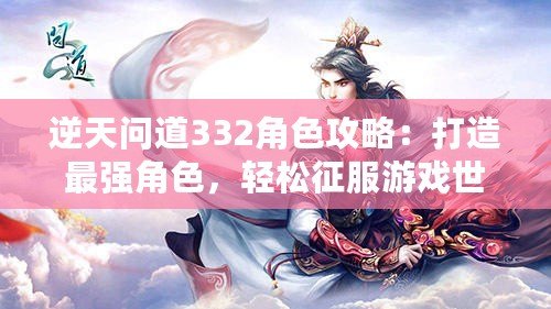 逆天問道332角色攻略：打造最強(qiáng)角色，輕松征服游戲世界！