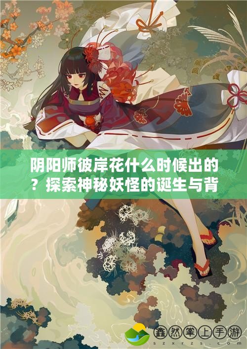 陰陽師彼岸花什么時(shí)候出的？探索神秘妖怪的誕生與背景