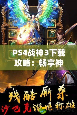 PS4戰(zhàn)神3下載攻略：暢享神話冒險，感受無與倫比的戰(zhàn)斗體驗