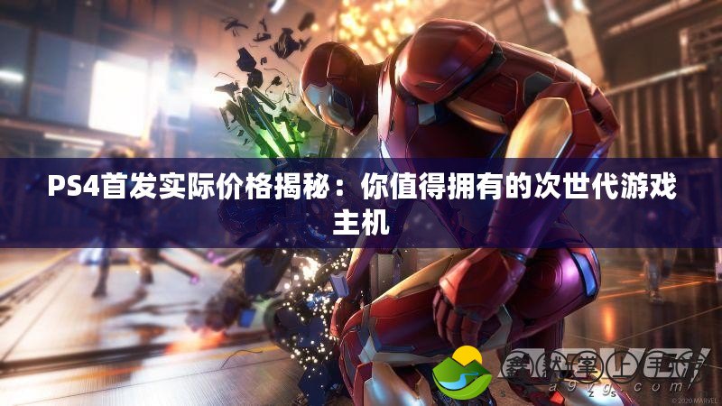 PS4首發(fā)實(shí)際價(jià)格揭秘：你值得擁有的次世代游戲主機(jī)