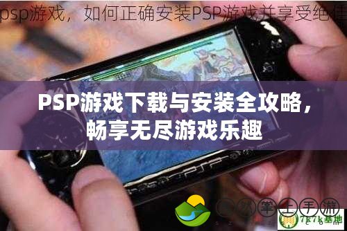 PSP游戲下載與安裝全攻略，暢享無盡游戲樂趣