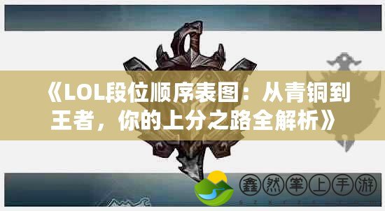 《LOL段位順序表圖：從青銅到王者，你的上分之路全解析》