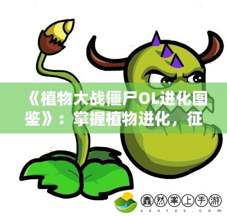 《植物大戰(zhàn)僵尸OL進化圖鑒》：掌握植物進化，征服僵尸世界！