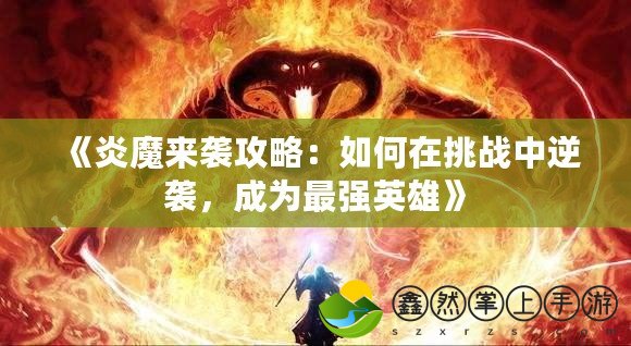 《炎魔來襲攻略：如何在挑戰(zhàn)中逆襲，成為最強(qiáng)英雄》