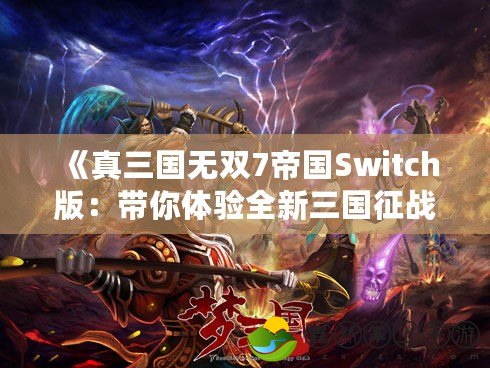 《真三國無雙7帝國Switch版：帶你體驗(yàn)全新三國征戰(zhàn)之旅》