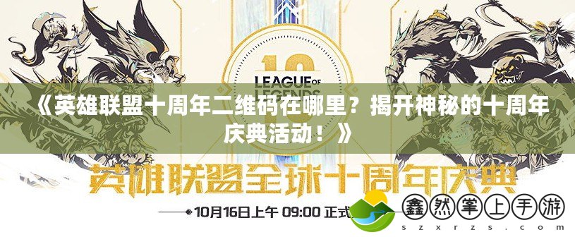 《英雄聯(lián)盟十周年二維碼在哪里？揭開(kāi)神秘的十周年慶典活動(dòng)！》