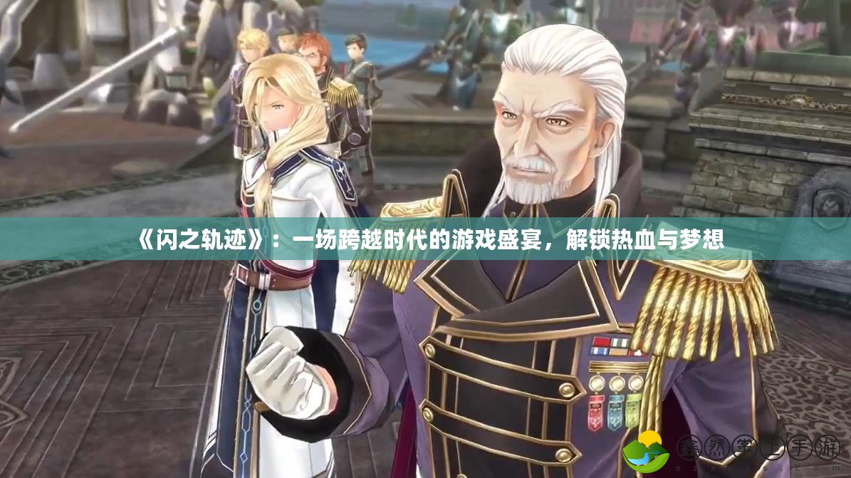 《閃之軌跡》：一場跨越時(shí)代的游戲盛宴，解鎖熱血與夢想