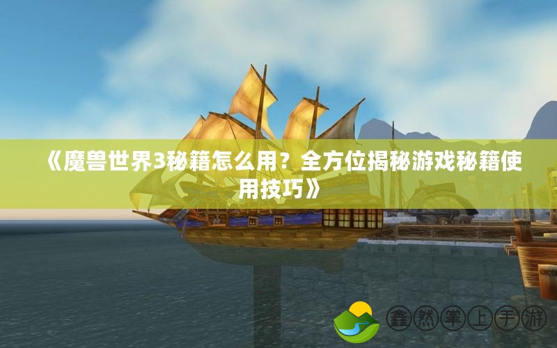 《魔獸世界3秘籍怎么用？全方位揭秘游戲秘籍使用技巧》