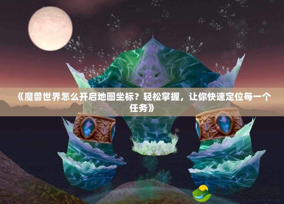 《魔獸世界怎么開啟地圖坐標(biāo)？輕松掌握，讓你快速定位每一個(gè)任務(wù)》