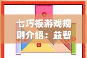 七巧板游戲規(guī)則介紹：益智樂趣，激發(fā)無限創(chuàng)意