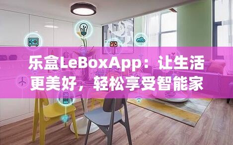 樂盒LeBoxApp：讓生活更美好，輕松享受智能家居新時(shí)代