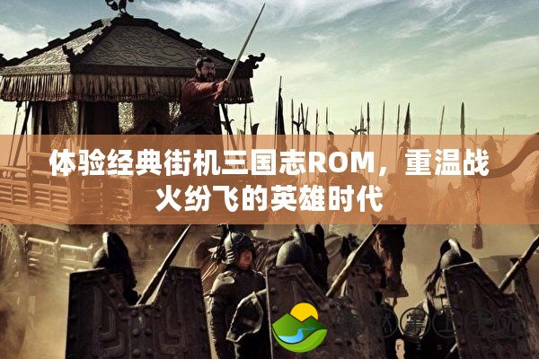 體驗經(jīng)典街機三國志ROM，重溫戰(zhàn)火紛飛的英雄時代