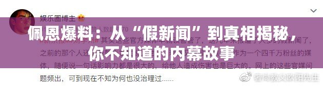 佩恩爆料：從“假新聞”到真相揭秘，你不知道的內(nèi)幕故事