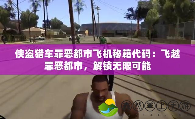 俠盜獵車罪惡都市飛機秘籍代碼：飛越罪惡都市，解鎖無限可能